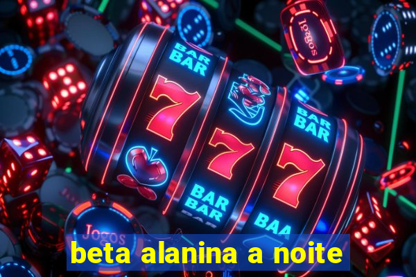 beta alanina a noite